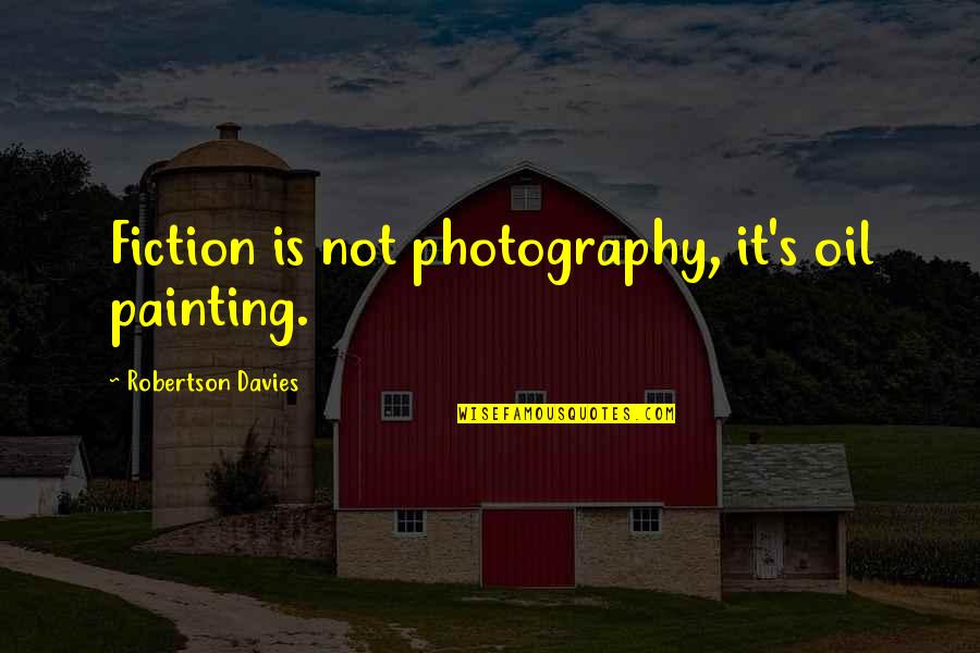 Infiltratie Schouder Quotes By Robertson Davies: Fiction is not photography, it's oil painting.