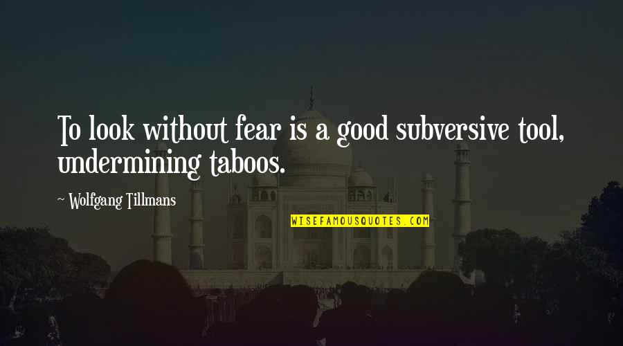 Infiltrating Quotes By Wolfgang Tillmans: To look without fear is a good subversive