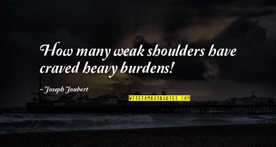 Infimax Quotes By Joseph Joubert: How many weak shoulders have craved heavy burdens!