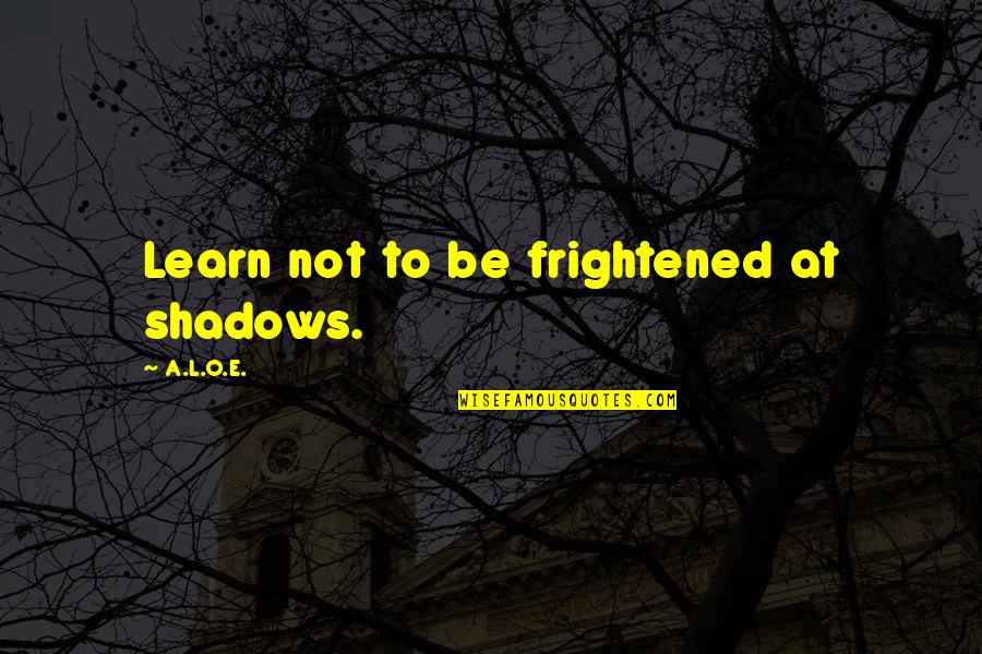 Infimo Promenor Quotes By A.L.O.E.: Learn not to be frightened at shadows.