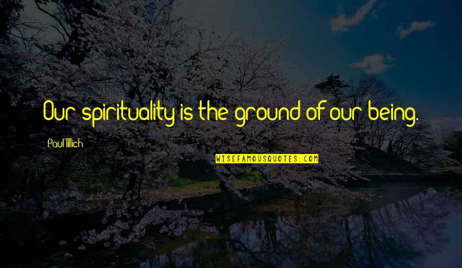 Infimo Promenor Quotes By Paul Tillich: Our spirituality is the ground of our being.