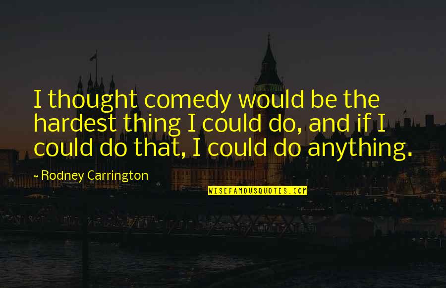 Infimo Promenor Quotes By Rodney Carrington: I thought comedy would be the hardest thing