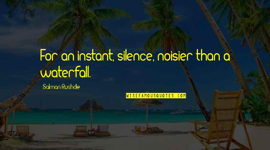 Infimo Significato Quotes By Salman Rushdie: For an instant, silence, noisier than a waterfall. Infimo Significato Quotes By Salman Rushdie: For an instant, silence, noisier than a waterfall.