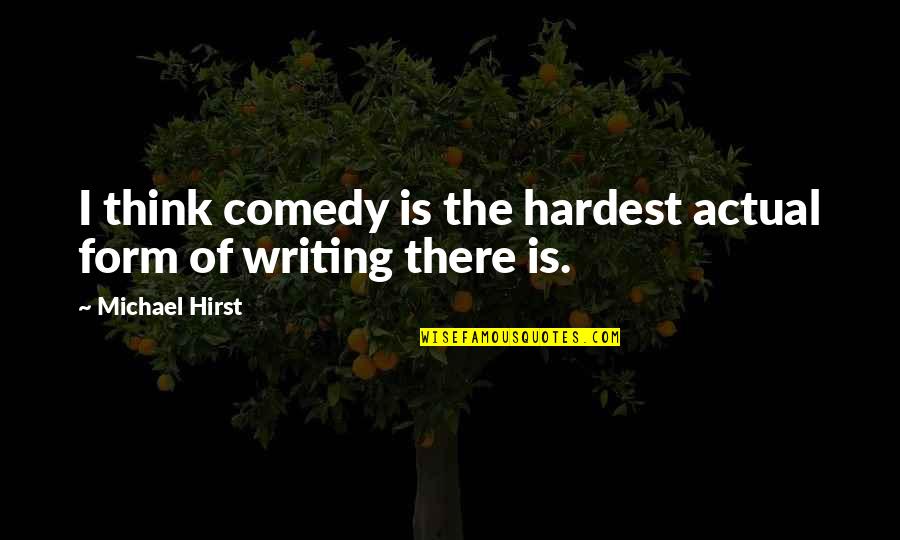 Infiniment Petit Quotes By Michael Hirst: I think comedy is the hardest actual form Infiniment Petit Quotes By Michael Hirst: I think comedy is the hardest actual form