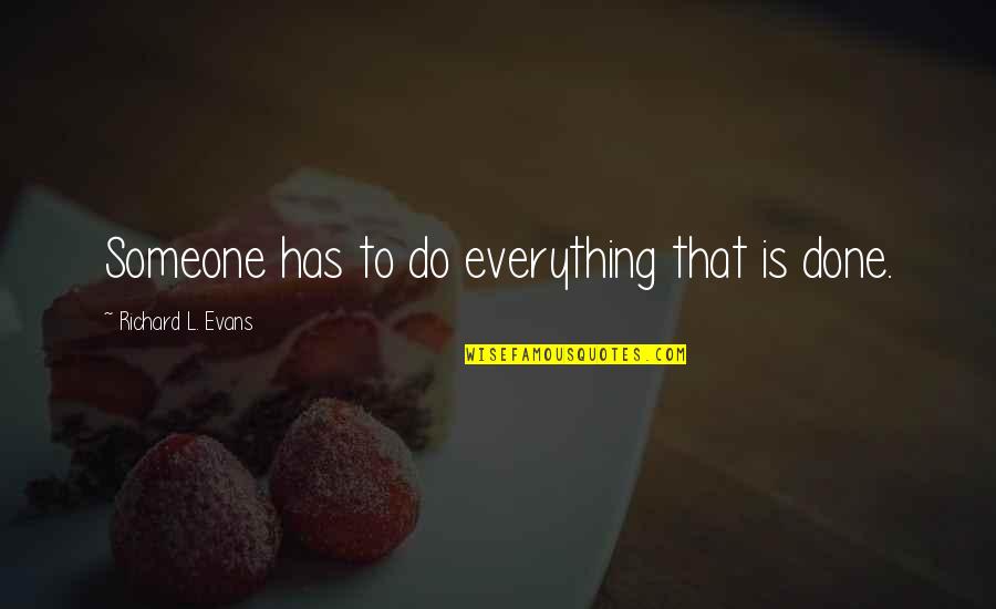 Infinis Quotes By Richard L. Evans: Someone has to do everything that is done. Infinis Quotes By Richard L. Evans: Someone has to do everything that is done.