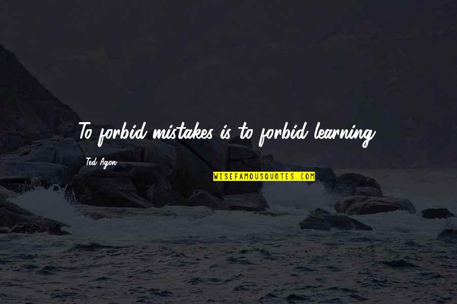 Infinit Quotes By Ted Agon: To forbid mistakes is to forbid learning.
