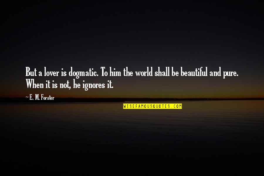 Infinitamente Mais Quotes By E. M. Forster: But a lover is dogmatic. To him the