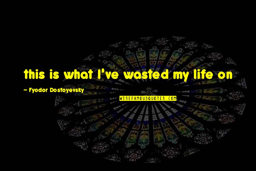 Infinite Bliss Quotes By Fyodor Dostoyevsky: this is what I've wasted my life on Infinite Bliss Quotes By Fyodor Dostoyevsky: this is what I've wasted my life on
