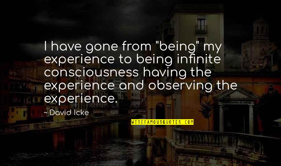 Infinite Consciousness Quotes By David Icke: I have gone from "being" my experience to