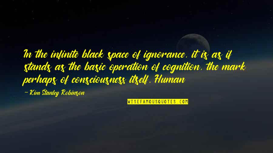 Infinite Consciousness Quotes By Kim Stanley Robinson: In the infinite black space of ignorance, it