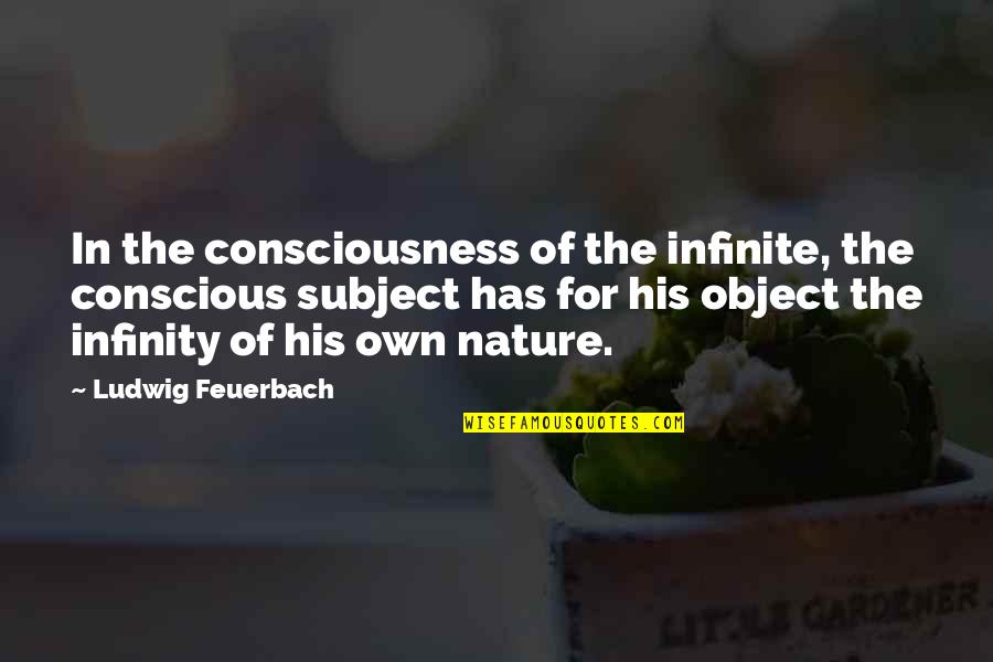 Infinite Consciousness Quotes By Ludwig Feuerbach: In the consciousness of the infinite, the conscious