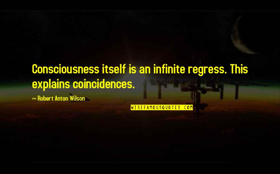 Infinite Consciousness Quotes By Robert Anton Wilson: Consciousness itself is an infinite regress. This explains
