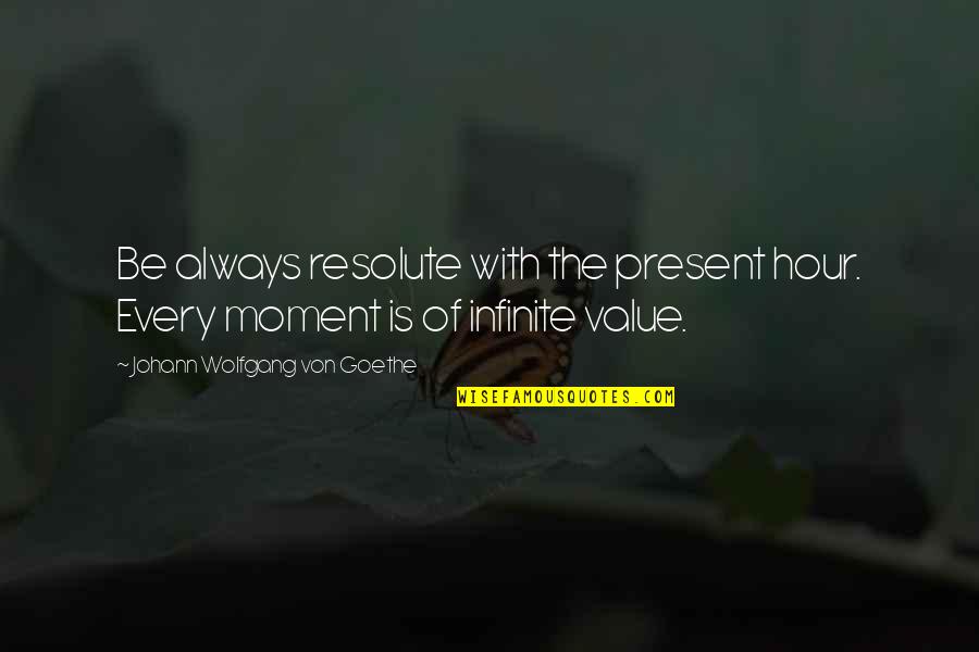 Infinite Moments Quotes By Johann Wolfgang Von Goethe: Be always resolute with the present hour. Every
