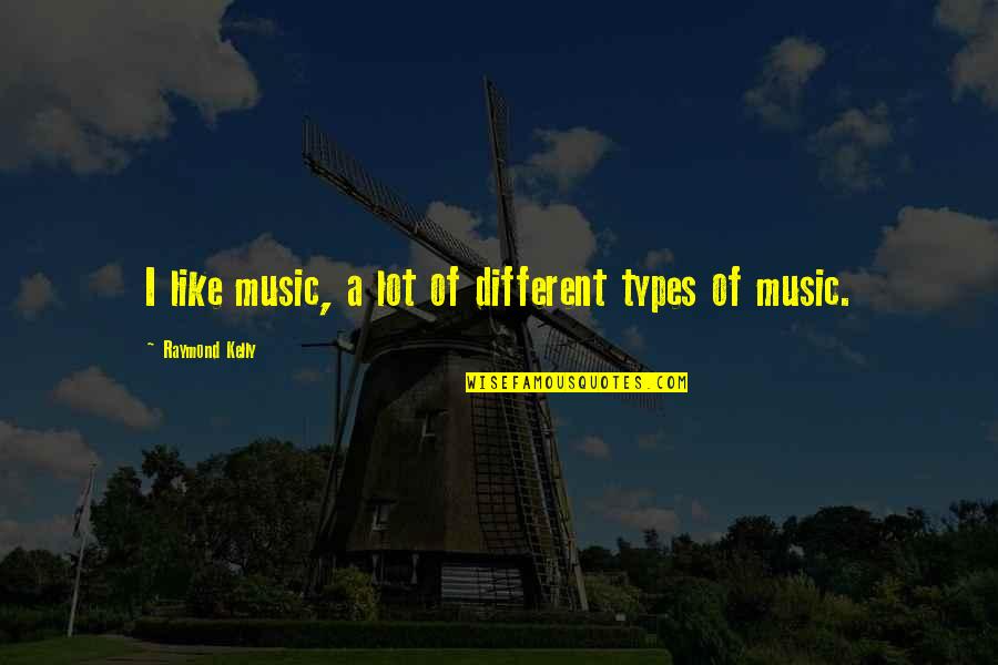 Infinite Moments Quotes By Raymond Kelly: I like music, a lot of different types