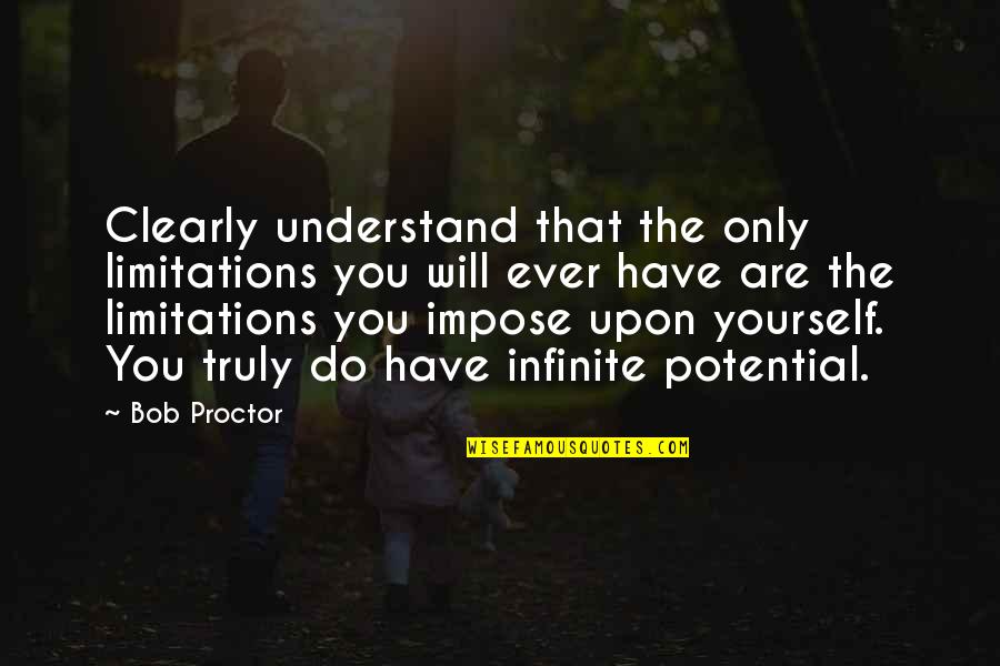 Infinite Potential Quotes By Bob Proctor: Clearly understand that the only limitations you will