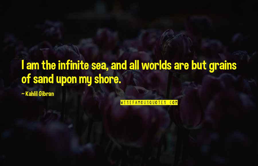 Infinite Sea Quotes By Kahlil Gibran: I am the infinite sea, and all worlds