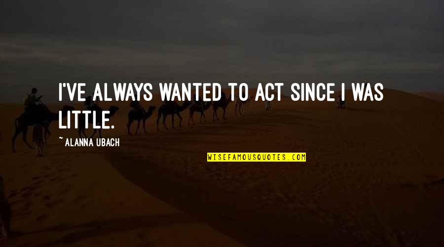 Infinite Unconditional Love Quotes By Alanna Ubach: I've always wanted to act since I was