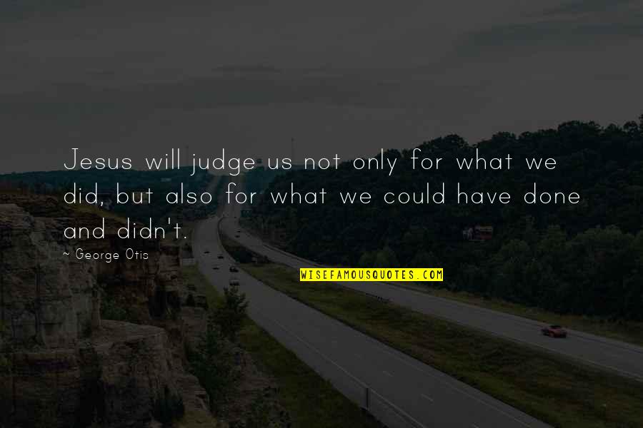 Infinite Unconditional Love Quotes By George Otis: Jesus will judge us not only for what
