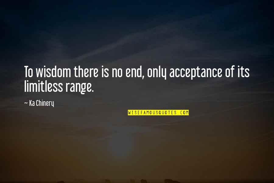 Infinite Wisdom Quotes By Ka Chinery: To wisdom there is no end, only acceptance