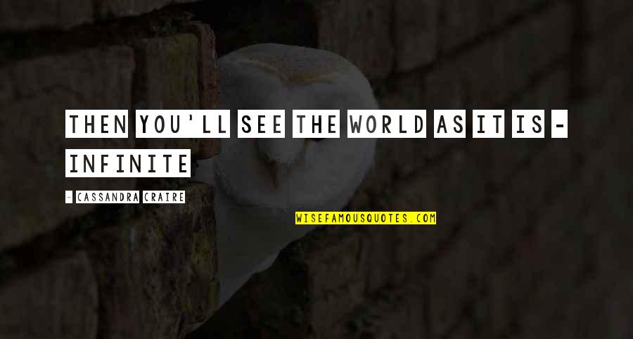 Infinite World Quotes By Cassandra Craire: Then you'll see the world as it is