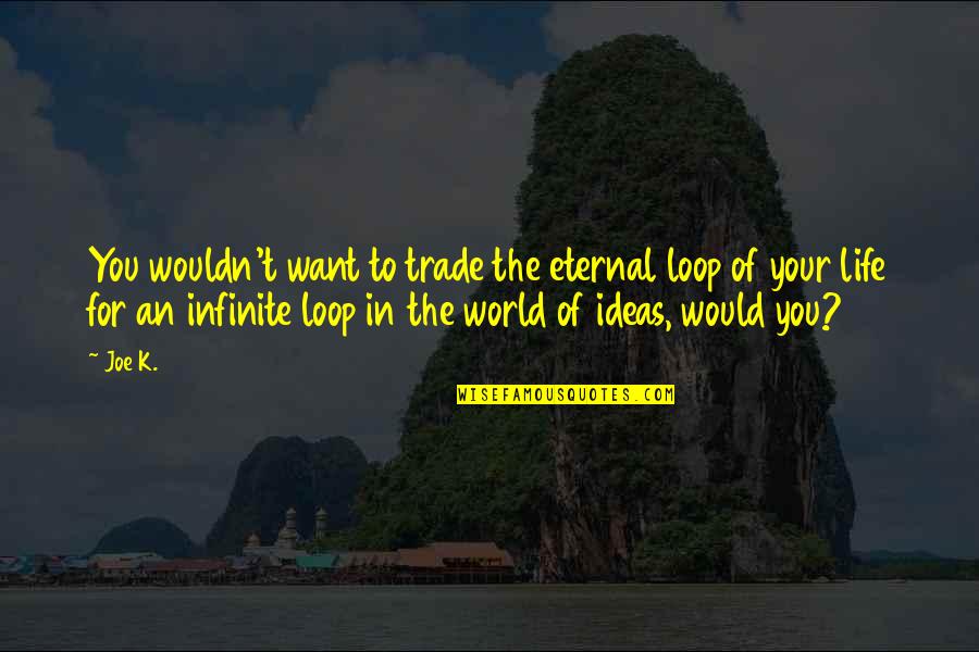 Infinite World Quotes By Joe K.: You wouldn't want to trade the eternal loop