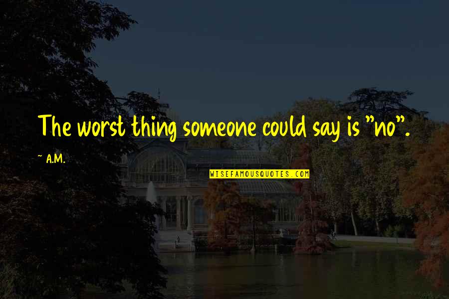 Infinitely Delicate Quotes By A.M.: The worst thing someone could say is "no".
