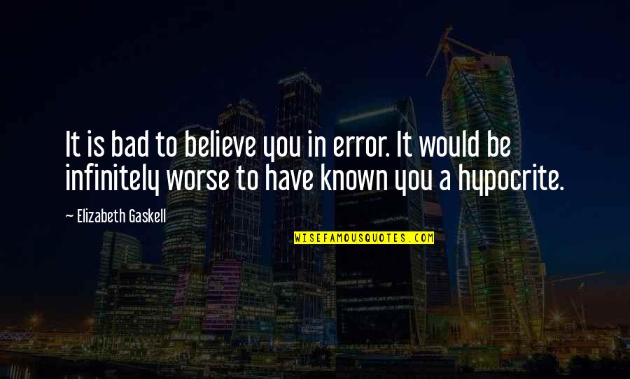 Infinitely Quotes By Elizabeth Gaskell: It is bad to believe you in error. Infinitely Quotes By Elizabeth Gaskell: It is bad to believe you in error.