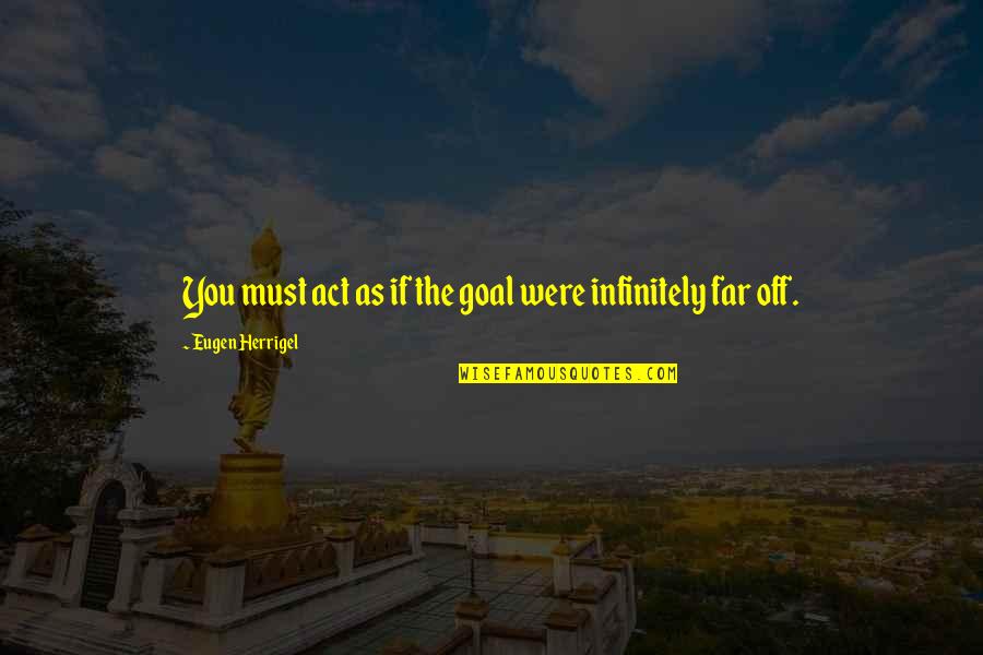 Infinitely Quotes By Eugen Herrigel: You must act as if the goal were Infinitely Quotes By Eugen Herrigel: You must act as if the goal were