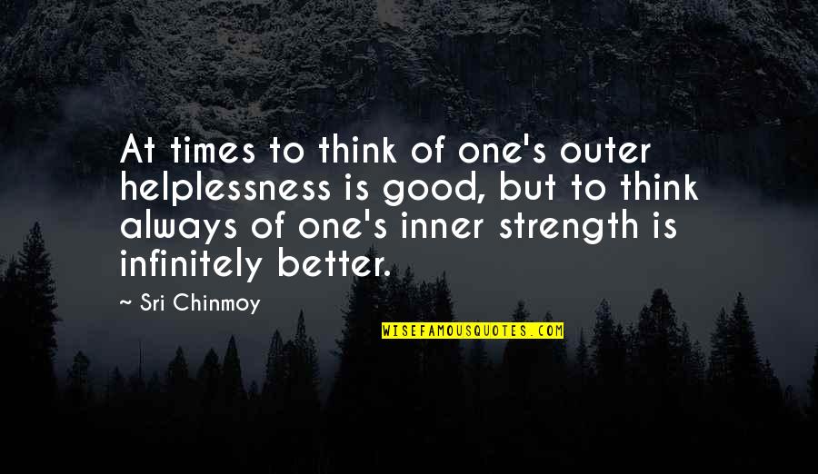 Infinitely Quotes By Sri Chinmoy: At times to think of one's outer helplessness