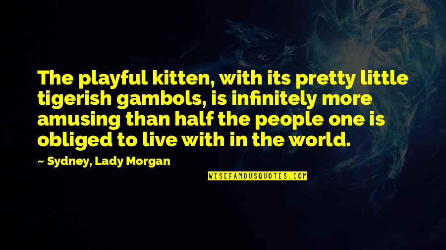 Infinitely Quotes By Sydney, Lady Morgan: The playful kitten, with its pretty little tigerish Infinitely Quotes By Sydney, Lady Morgan: The playful kitten, with its pretty little tigerish