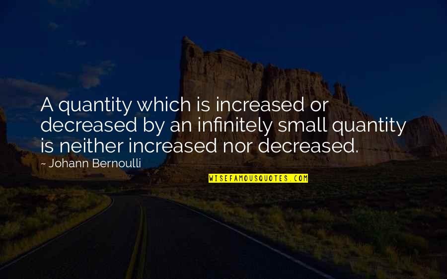 Infinitely Small Quotes By Johann Bernoulli: A quantity which is increased or decreased by