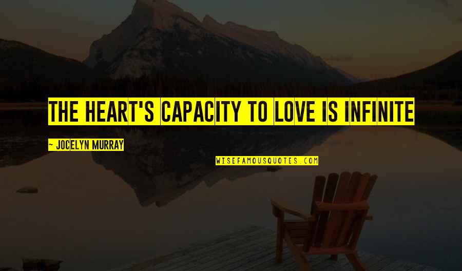 Infinite's Quotes By Jocelyn Murray: The heart's capacity to love is infinite