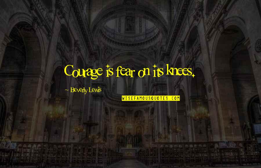 Infinitesimally Quotes By Beverly Lewis: Courage is fear on its knees.