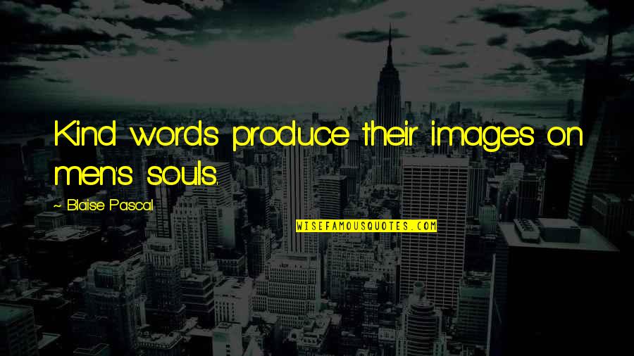 Infinitesimally Quotes By Blaise Pascal: Kind words produce their images on men's souls.