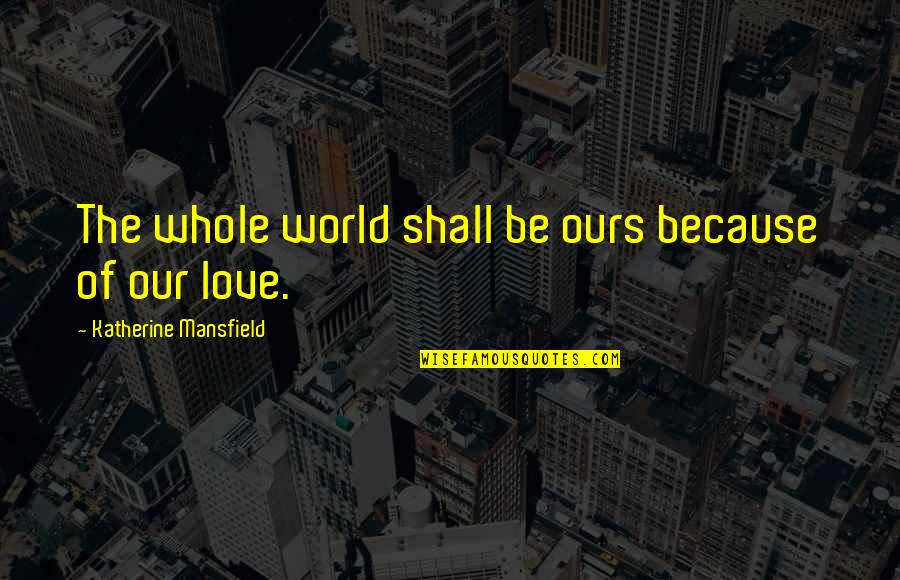 Infinities 2012 Quotes By Katherine Mansfield: The whole world shall be ours because of Infinities 2012 Quotes By Katherine Mansfield: The whole world shall be ours because of