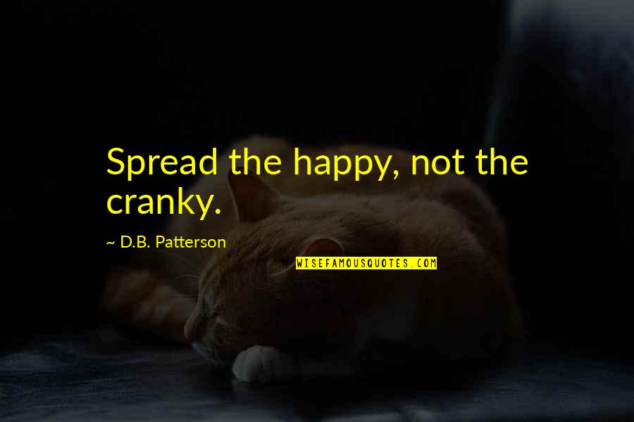 Infinitist Quotes By D.B. Patterson: Spread the happy, not the cranky. Infinitist Quotes By D.B. Patterson: Spread the happy, not the cranky.
