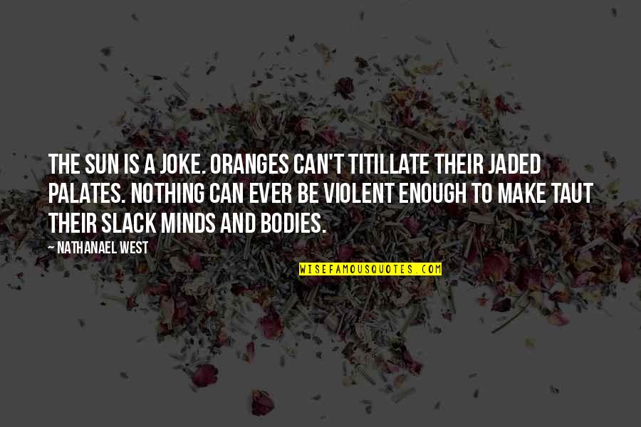Infinitos La Quotes By Nathanael West: The sun is a joke. Oranges can't titillate