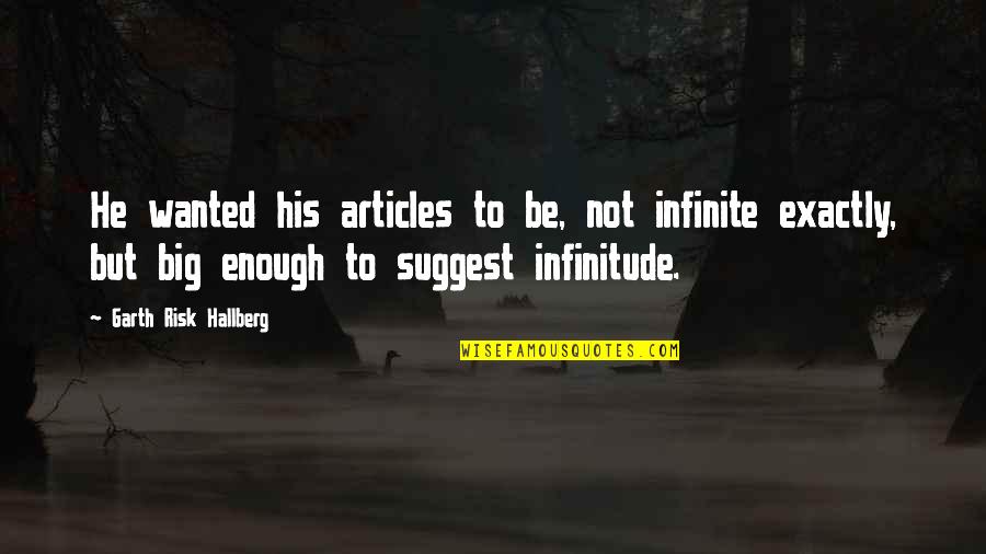 Infinitude Quotes By Garth Risk Hallberg: He wanted his articles to be, not infinite