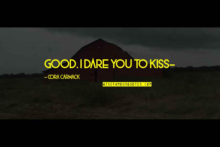 Infinity Crusade Quotes By Cora Carmack: Good. I dare you to kiss- Infinity Crusade Quotes By Cora Carmack: Good. I dare you to kiss-