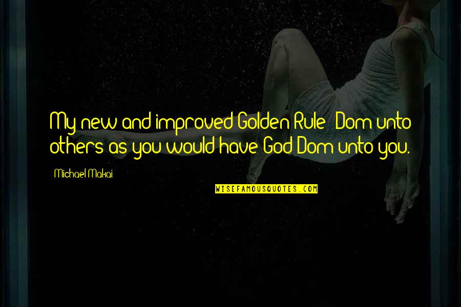Infinity Crusade Quotes By Michael Makai: My new and improved Golden Rule: Dom unto Infinity Crusade Quotes By Michael Makai: My new and improved Golden Rule: Dom unto