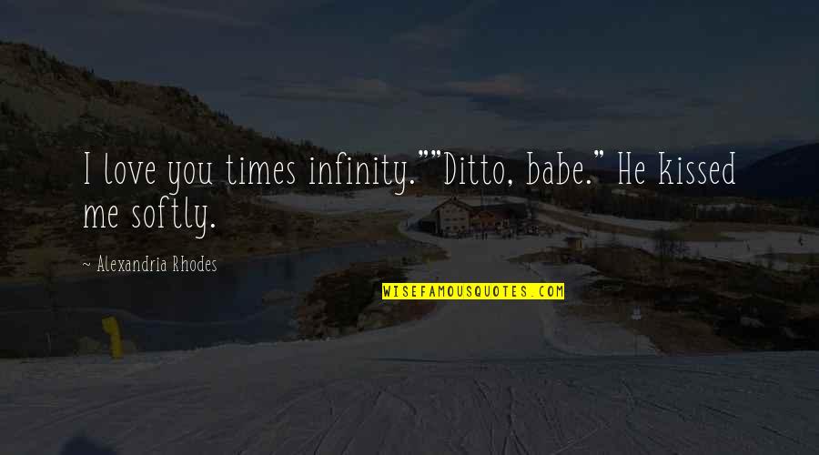 Infinity Love Quotes By Alexandria Rhodes: I love you times infinity.""Ditto, babe." He kissed