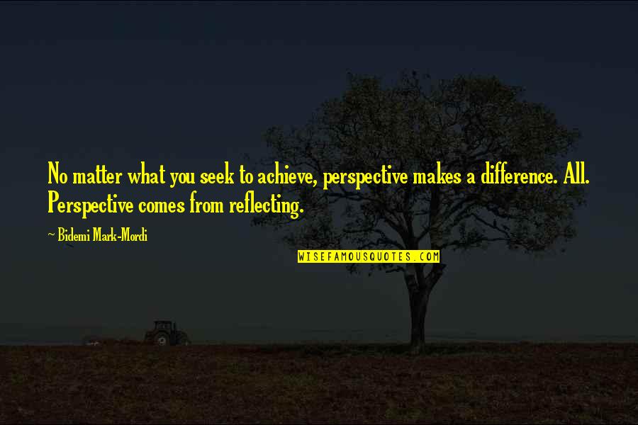 Infintesimal Quotes By Bidemi Mark-Mordi: No matter what you seek to achieve, perspective