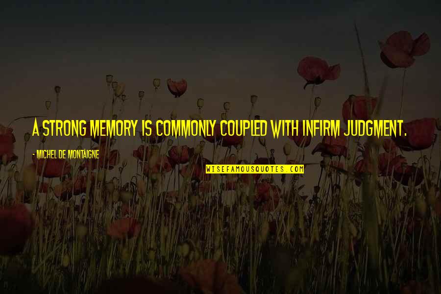 Infirm Quotes By Michel De Montaigne: A strong memory is commonly coupled with infirm