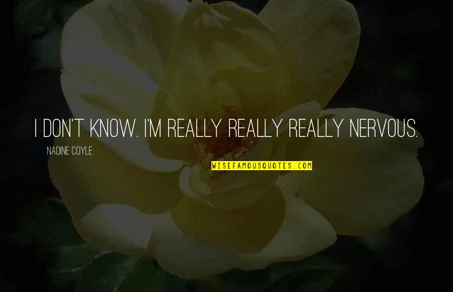 Infirming Quotes By Nadine Coyle: I don't know. I'm really really really nervous. Infirming Quotes By Nadine Coyle: I don't know. I'm really really really nervous.