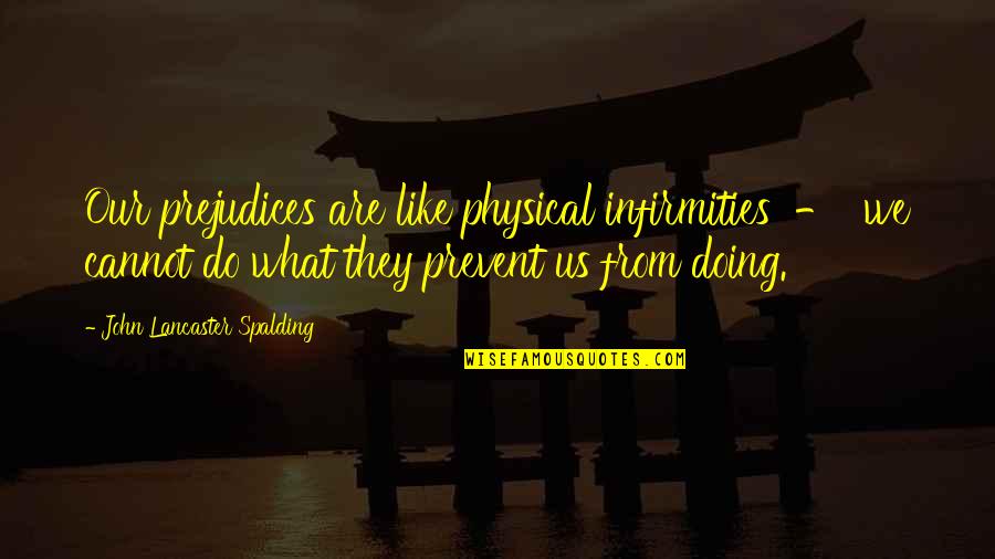 Infirmities Quotes By John Lancaster Spalding: Our prejudices are like physical infirmities - we