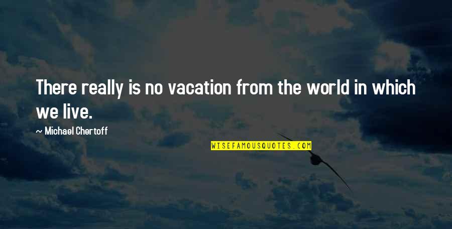Infirmity In Spanish Quotes By Michael Chertoff: There really is no vacation from the world