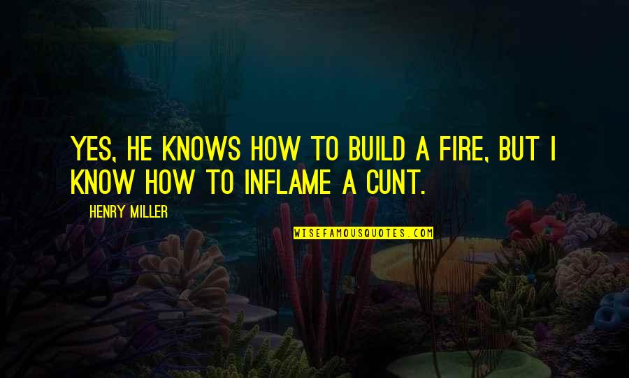 Inflame Quotes By Henry Miller: Yes, he knows how to build a fire,