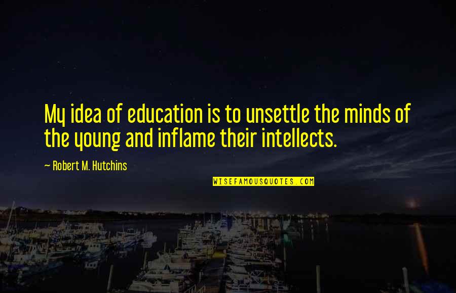 Inflame Quotes By Robert M. Hutchins: My idea of education is to unsettle the