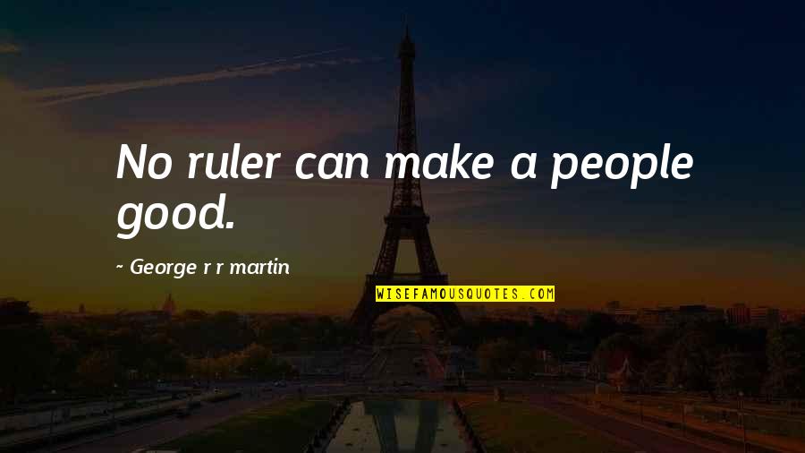 Inflammatories Quotes By George R R Martin: No ruler can make a people good.
