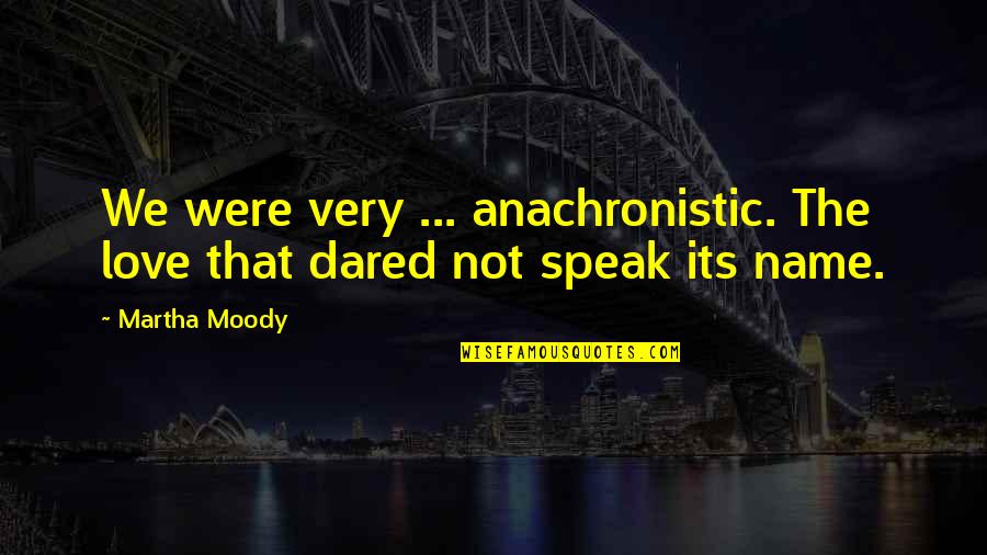 Inflammatories Quotes By Martha Moody: We were very ... anachronistic. The love that